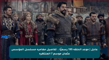 عاجل | موعد الحلقة 195 رسميًا.. تفاصيل مغامرة مسلسل المؤسس عثمان موسم 7 المنتظرة